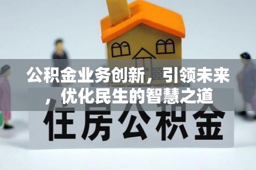 正阳公积金业务创新，引领未来，优化民生的智慧之道