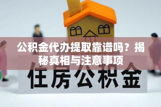 正阳公积金代办提取靠谱吗？揭秘真相与注意事项