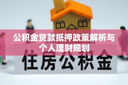正阳公积金贷款抵押政策解析与个人理财规划