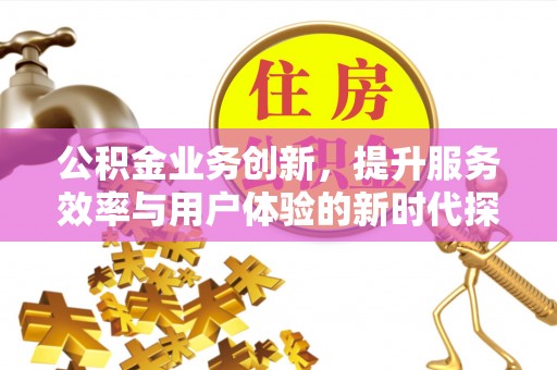正阳公积金业务创新，提升服务效率与用户体验的新时代探索