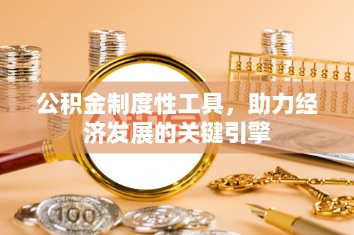 正阳公积金制度性工具，助力经济发展的关键引擎