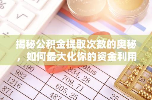 正阳揭秘公积金提取次数的奥秘，如何最大化你的资金利用？