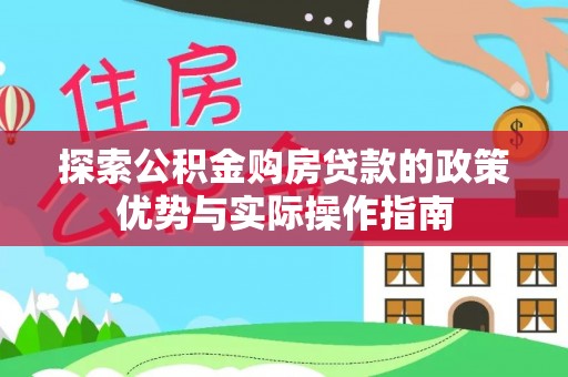 正阳探索公积金购房贷款的政策优势与实际操作指南