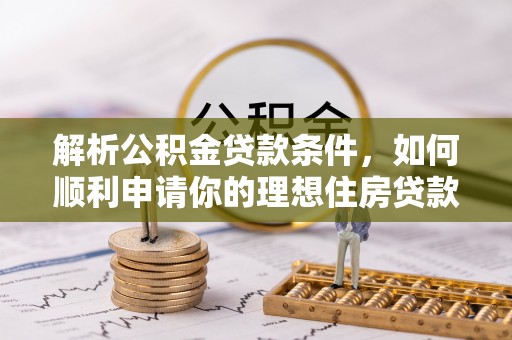 正阳解析公积金贷款条件，如何顺利申请你的理想住房贷款