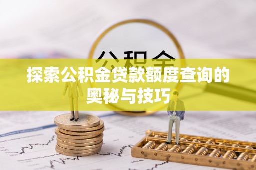 正阳探索公积金贷款额度查询的奥秘与技巧