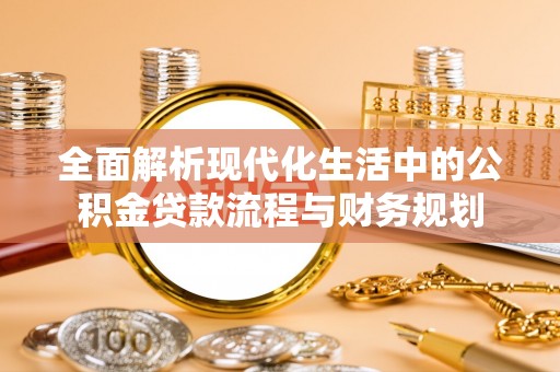 正阳全面解析现代化生活中的公积金贷款流程与财务规划