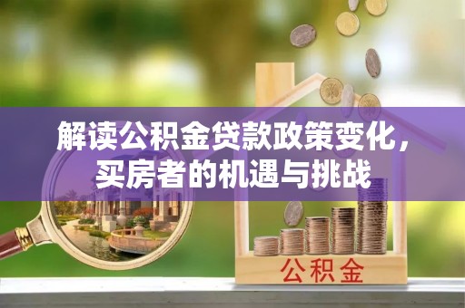 正阳解读公积金贷款政策变化，买房者的机遇与挑战