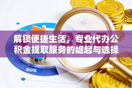 正阳解锁便捷生活，专业代办公积金提取服务的崛起与选择