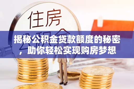 正阳揭秘公积金贷款额度的秘密，助你轻松实现购房梦想