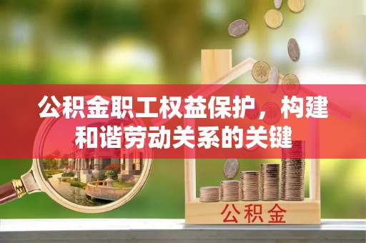 正阳公积金职工权益保护，构建和谐劳动关系的关键