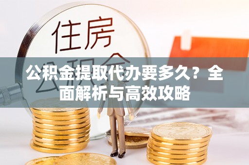 正阳公积金提取代办要多久？全面解析与高效攻略