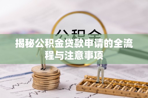 正阳揭秘公积金贷款申请的全流程与注意事项