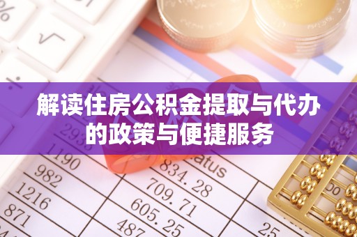 正阳解读住房公积金提取与代办的政策与便捷服务