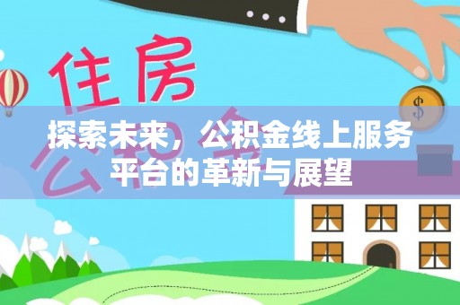 正阳探索未来，公积金线上服务平台的革新与展望