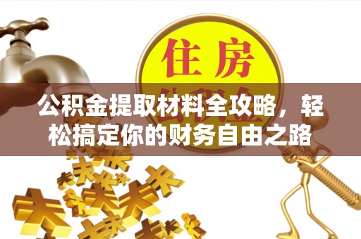 正阳公积金提取材料全攻略，轻松搞定你的财务自由之路