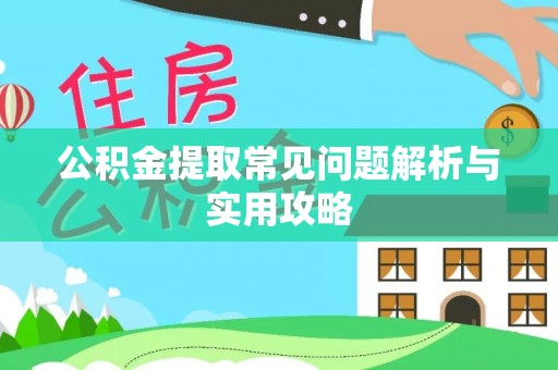 正阳公积金提取常见问题解析与实用攻略