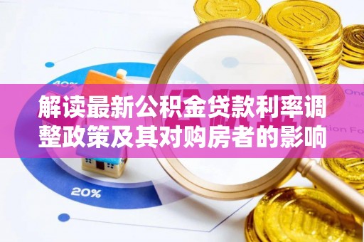 正阳解读最新公积金贷款利率调整政策及其对购房者的影响