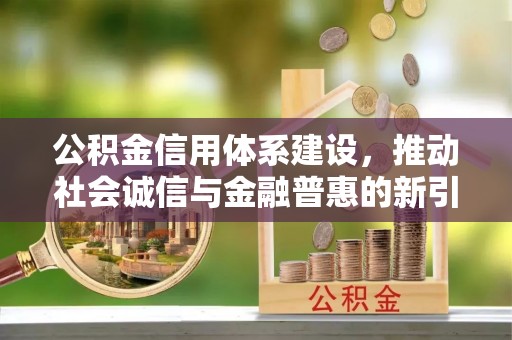 正阳公积金信用体系建设，推动社会诚信与金融普惠的新引擎