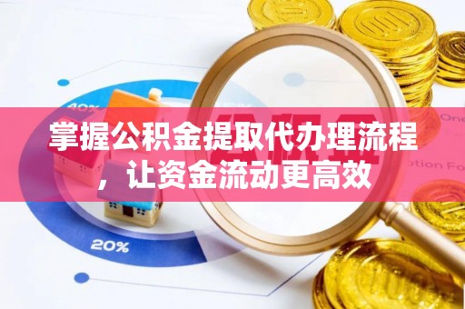 正阳掌握公积金提取代办理流程，让资金流动更高效