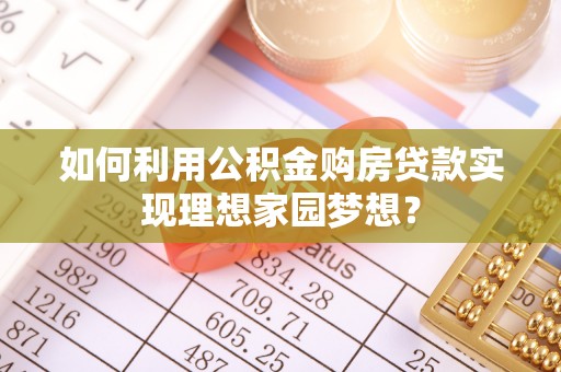 正阳如何利用公积金购房贷款实现理想家园梦想？