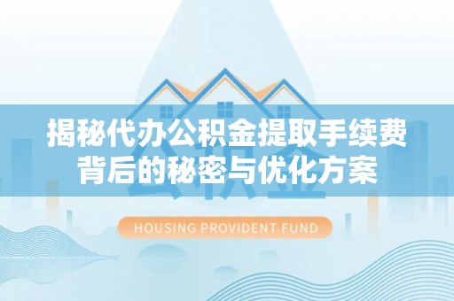 正阳揭秘代办公积金提取手续费背后的秘密与优化方案