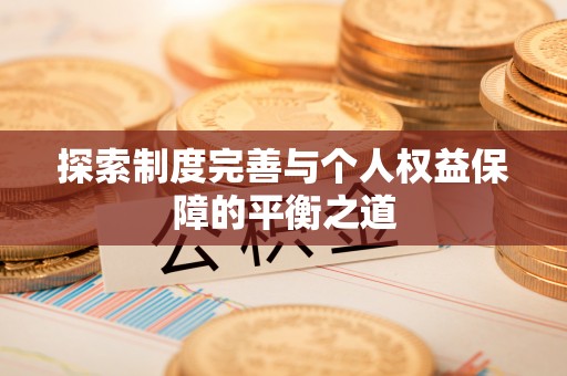 正阳探索制度完善与个人权益保障的平衡之道