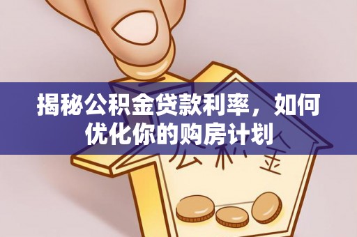 正阳揭秘公积金贷款利率，如何优化你的购房计划