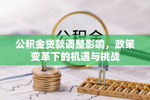 正阳公积金贷款调整影响，政策变革下的机遇与挑战