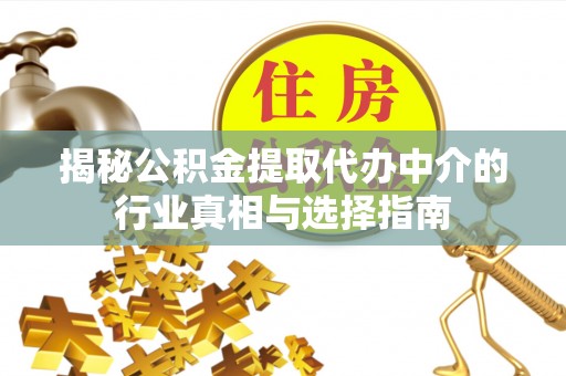 正阳揭秘公积金提取代办中介的行业真相与选择指南
