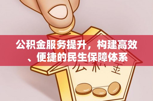 正阳公积金服务提升，构建高效、便捷的民生保障体系