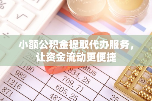 正阳小额公积金提取代办服务，让资金流动更便捷