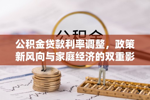 正阳公积金贷款利率调整，政策新风向与家庭经济的双重影响
