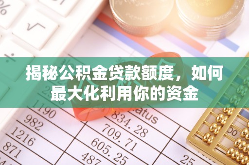 正阳揭秘公积金贷款额度，如何最大化利用你的资金