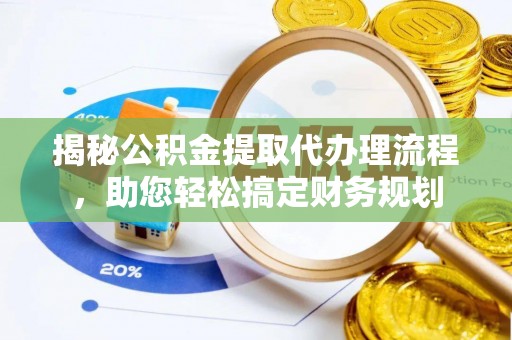 正阳揭秘公积金提取代办理流程，助您轻松搞定财务规划