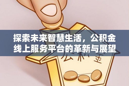 正阳探索未来智慧生活，公积金线上服务平台的革新与展望