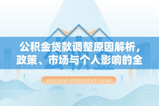 正阳公积金贷款调整原因解析，政策、市场与个人影响的全面解读