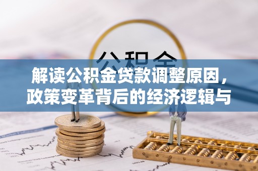正阳解读公积金贷款调整原因，政策变革背后的经济逻辑与民生影响